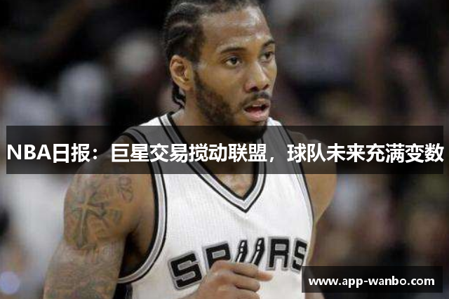 NBA日报：巨星交易搅动联盟，球队未来充满变数