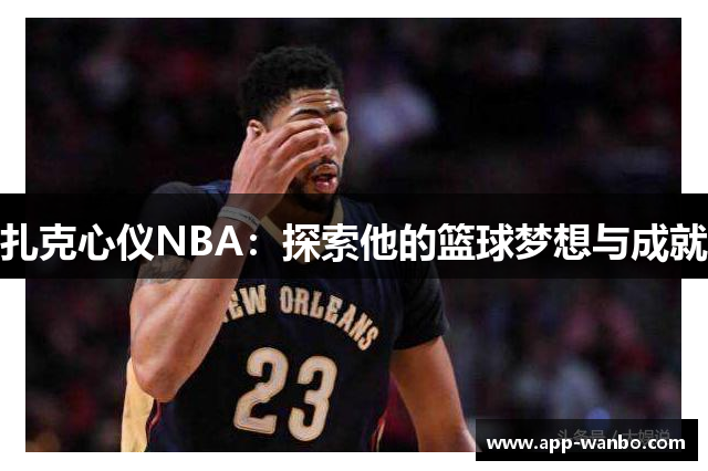 扎克心仪NBA：探索他的篮球梦想与成就