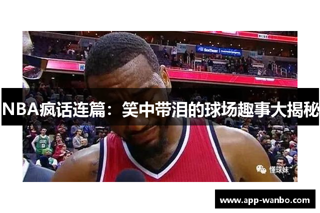 NBA疯话连篇：笑中带泪的球场趣事大揭秘