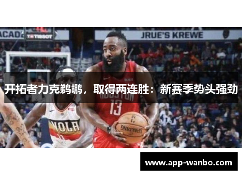 开拓者力克鹈鹕，取得两连胜：新赛季势头强劲