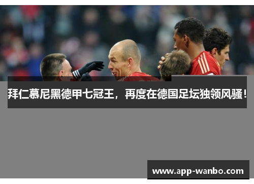 拜仁慕尼黑德甲七冠王，再度在德国足坛独领风骚！