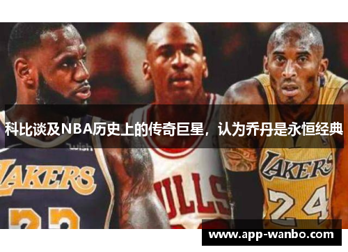 科比谈及NBA历史上的传奇巨星，认为乔丹是永恒经典