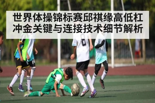 世界体操锦标赛邱祺缘高低杠冲金关键与连接技术细节解析