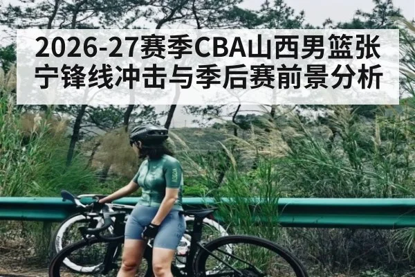 2026-27赛季CBA山西男篮张宁锋线冲击与季后赛前景分析