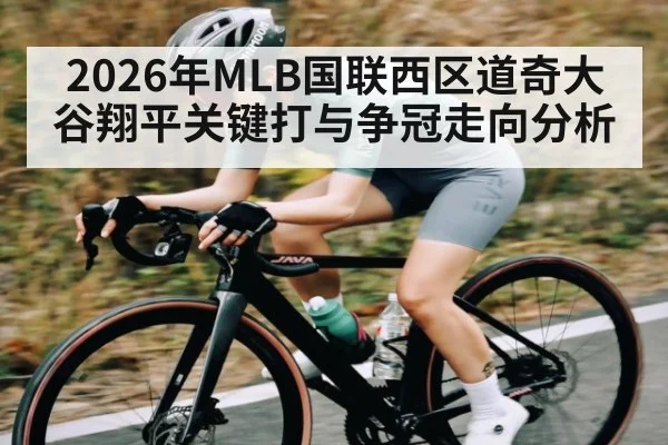 2026年MLB国联西区道奇大谷翔平关键打与争冠走向分析