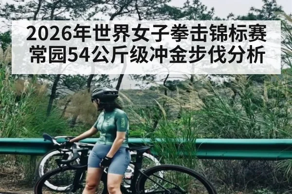 2026年世界女子拳击锦标赛常园54公斤级冲金步伐分析